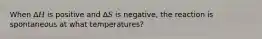 When Δ𝐻 is positive and Δ𝑆 is negative, the reaction is spontaneous at what temperatures?