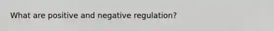 What are positive and negative regulation?