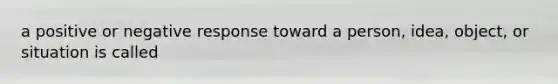 a positive or negative response toward a person, idea, object, or situation is called