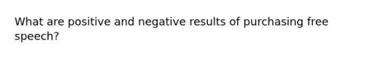 What are positive and negative results of purchasing free speech?