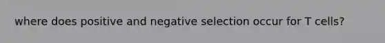 where does positive and negative selection occur for T cells?