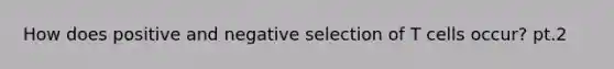 How does positive and negative selection of T cells occur? pt.2