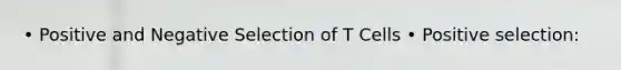 • Positive and Negative Selection of T Cells • Positive selection: