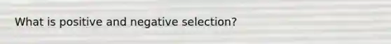 What is positive and negative selection?