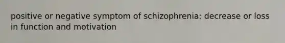 positive or negative symptom of schizophrenia: decrease or loss in function and motivation