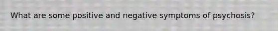 What are some positive and negative symptoms of psychosis?