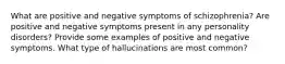 What are positive and negative symptoms of schizophrenia? Are positive and negative symptoms present in any personality disorders? Provide some examples of positive and negative symptoms. What type of hallucinations are most common?