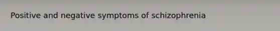 Positive and negative symptoms of schizophrenia