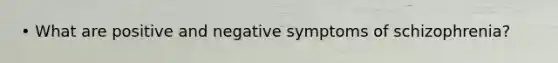 • What are positive and negative symptoms of schizophrenia?