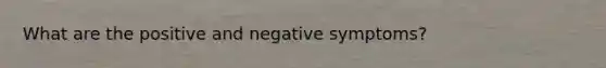 What are the positive and negative symptoms?