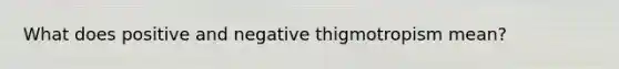 What does positive and negative thigmotropism mean?