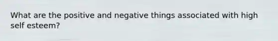 What are the positive and negative things associated with high self esteem?