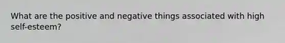 What are the positive and negative things associated with high self-esteem?