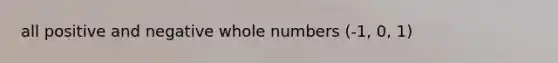 all positive and negative <a href='https://www.questionai.com/knowledge/kHClMPgTfV-whole-numbers' class='anchor-knowledge'>whole numbers</a> (-1, 0, 1)