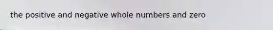 the positive and negative whole numbers and zero