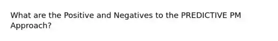 What are the Positive and Negatives to the PREDICTIVE PM Approach?