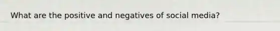 What are the positive and negatives of social media?