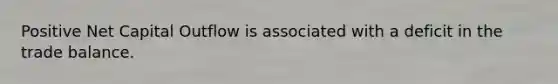 Positive Net Capital Outflow is associated with a deficit in the trade balance.