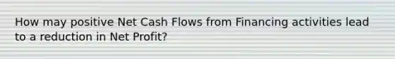 How may positive Net Cash Flows from Financing activities lead to a reduction in Net Profit?