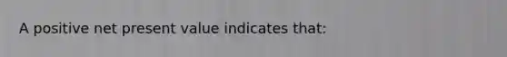 A positive net present value indicates that: