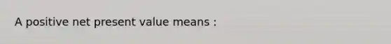 A positive net present value means :