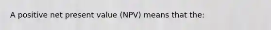 A positive net present value (NPV) means that the: