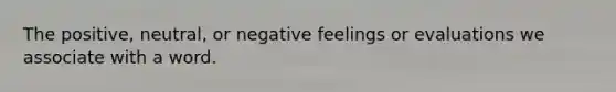 The positive, neutral, or negative feelings or evaluations we associate with a word.