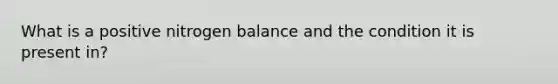 What is a positive nitrogen balance and the condition it is present in?