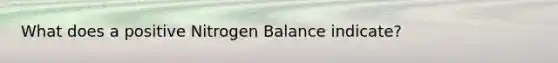 What does a positive Nitrogen Balance indicate?