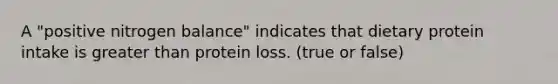 A "positive nitrogen balance" indicates that dietary protein intake is <a href='https://www.questionai.com/knowledge/ktgHnBD4o3-greater-than' class='anchor-knowledge'>greater than</a> protein loss. (true or false)