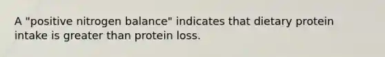 A "positive nitrogen balance" indicates that dietary protein intake is greater than protein loss.