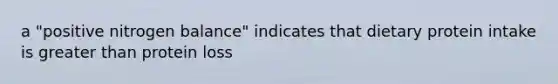 a "positive nitrogen balance" indicates that dietary protein intake is greater than protein loss