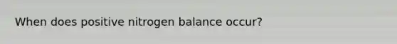 When does positive nitrogen balance occur?