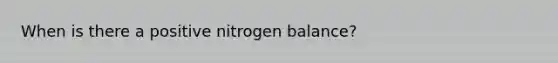 When is there a positive nitrogen balance?