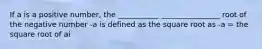 If a is a positive number, the ___________ ________________ root of the negative number -a is defined as the square root as -a = the square root of ai