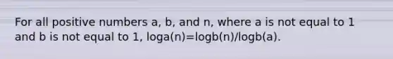 For all positive numbers a, b, and n, where a is not equal to 1 and b is not equal to 1, loga(n)=logb(n)/logb(a).