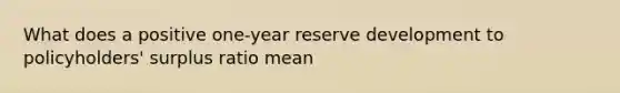 What does a positive one-year reserve development to policyholders' surplus ratio mean