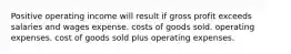 Positive operating income will result if gross profit exceeds salaries and wages expense. costs of goods sold. operating expenses. cost of goods sold plus operating expenses.