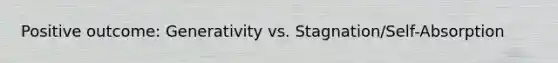 Positive outcome: Generativity vs. Stagnation/Self-Absorption