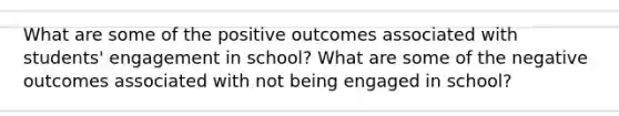 What are some of the positive outcomes associated with students' engagement in school? What are some of the negative outcomes associated with not being engaged in school?