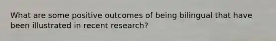 What are some positive outcomes of being bilingual that have been illustrated in recent research?