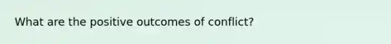 What are the positive outcomes of conflict?