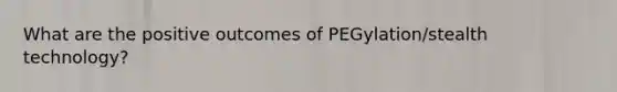 What are the positive outcomes of PEGylation/stealth technology?