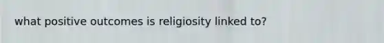 what positive outcomes is religiosity linked to?