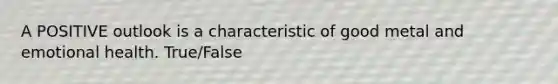 A POSITIVE outlook is a characteristic of good metal and emotional health. True/False