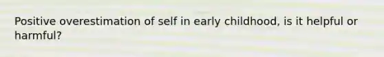 Positive overestimation of self in early childhood, is it helpful or harmful?