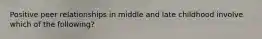 Positive peer relationships in middle and late childhood involve which of the following?