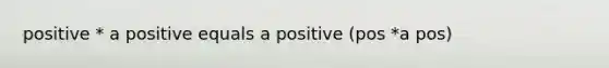 positive * a positive equals a positive (pos *a pos)