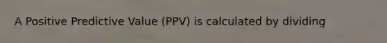 A Positive Predictive Value (PPV) is calculated by dividing