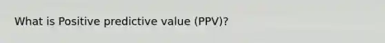 What is Positive predictive value (PPV)?